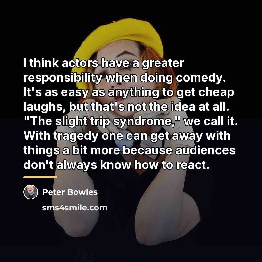 “I think actors have a greater responsibility when doing comedy.…” quote by Peter Bowles