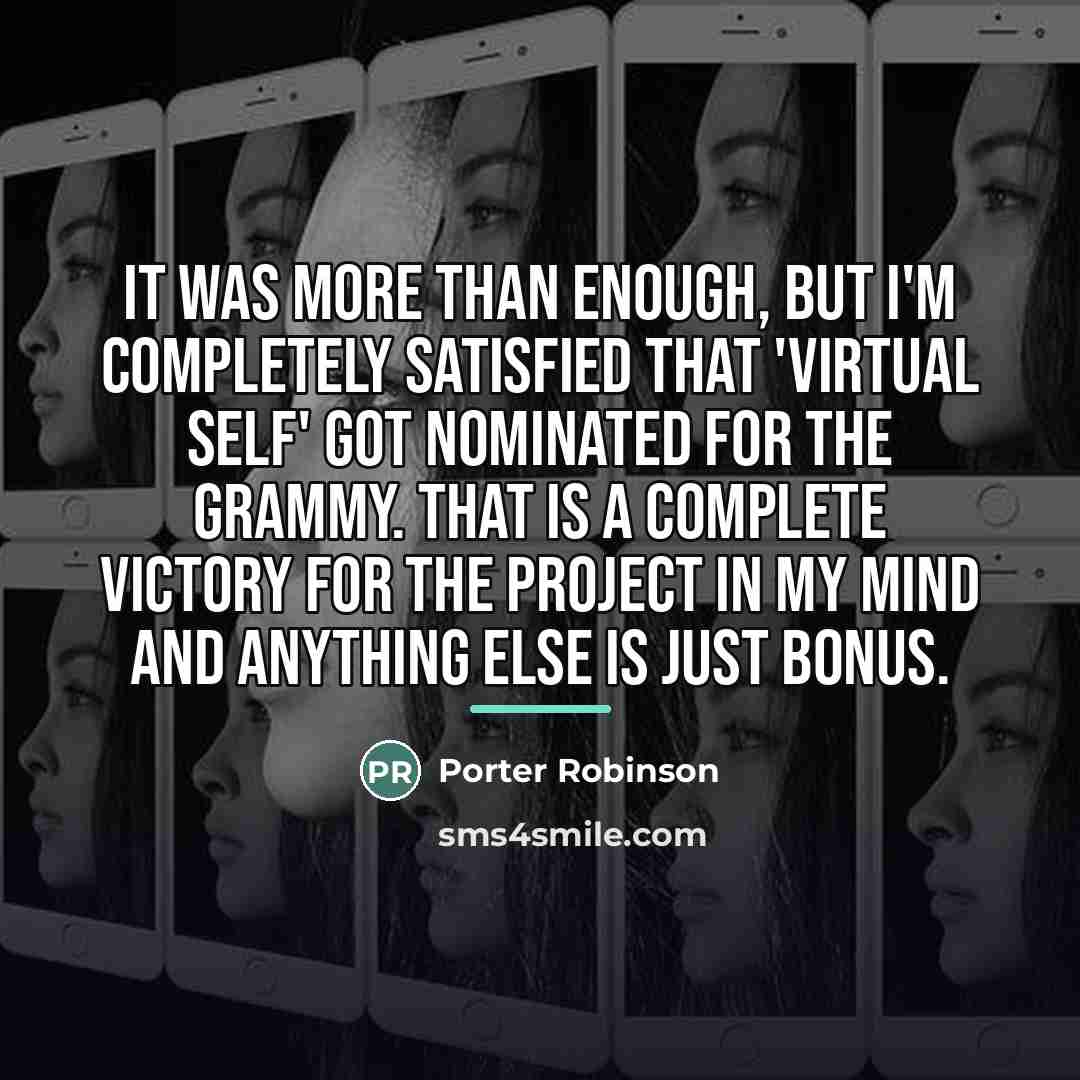 “It was more than enough, but I'm completely satisfied that…” quote by Porter Robinson