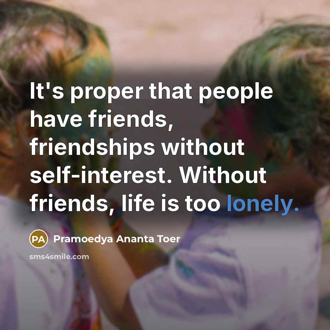 “It's proper that people have friends, friendships without self-interest. Without…” quote by Pramoedya Ananta Toer