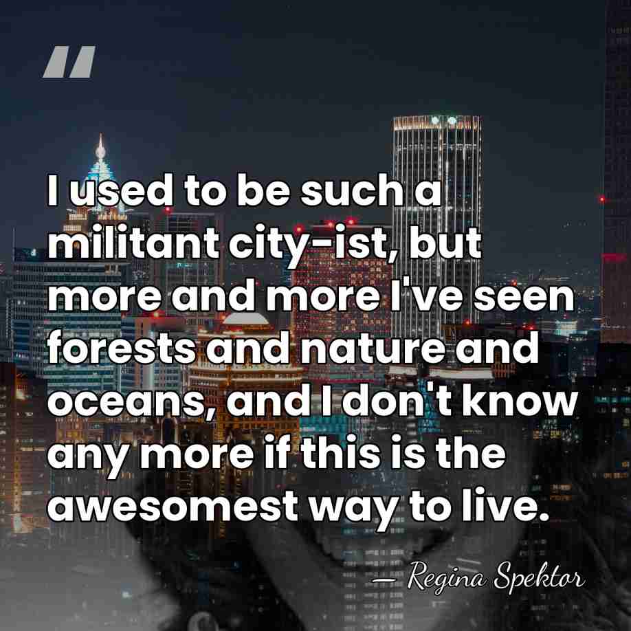 I used to be such a militant city-ist, but more and more&hellip; - Regina Spektor