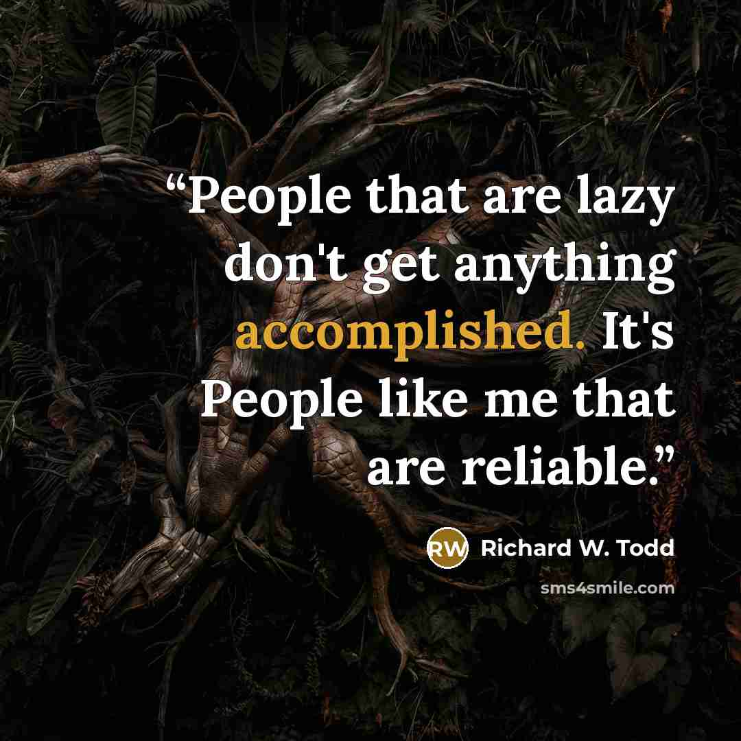 “People that are lazy don't get anything accomplished. It's People like me that are reliable.” quote by Richard W. Todd