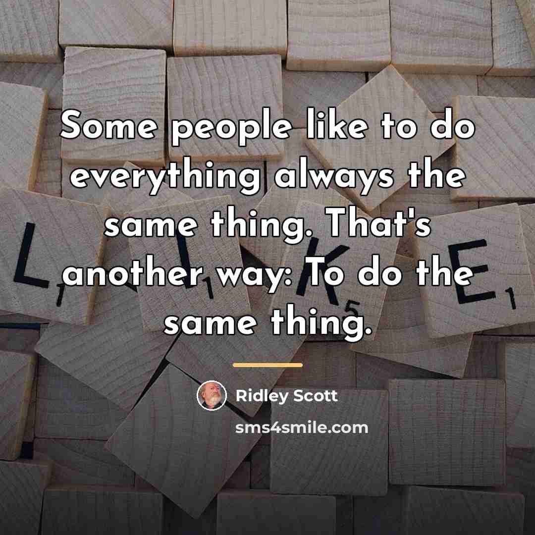 “Some people like to do everything always the same thing.…” quote by Ridley Scott