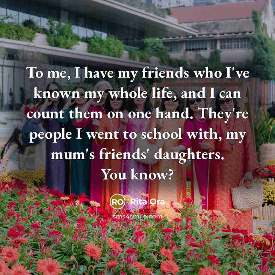 “To me, I have my friends who I've known my…” quote by Rita Ora
