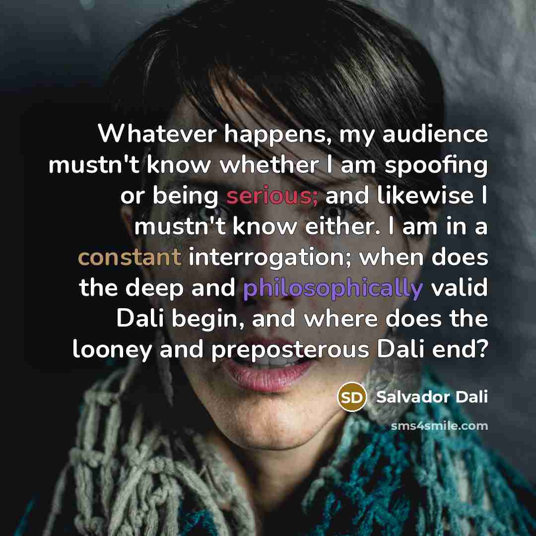 “Whatever happens, my audience mustn't know whether I am spoofing…” quote by Salvador Dali