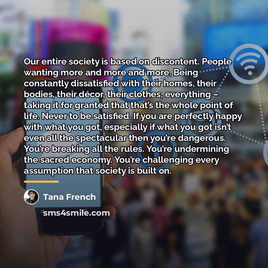 “Our entire society is based on discontent. People wanting more…” quote by Tana French