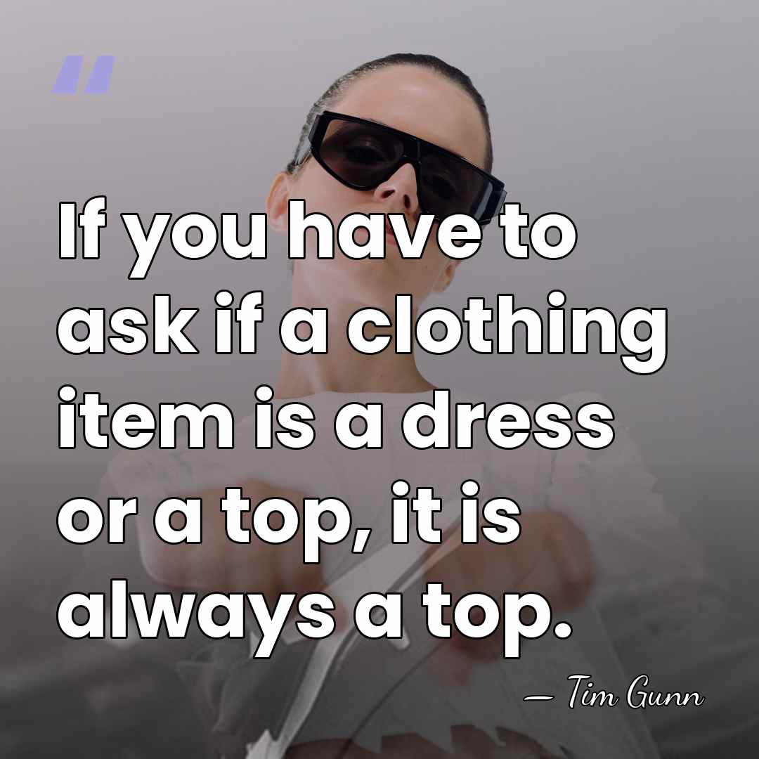 If you have to ask if a clothing item is a dress&hellip; - Tim Gunn