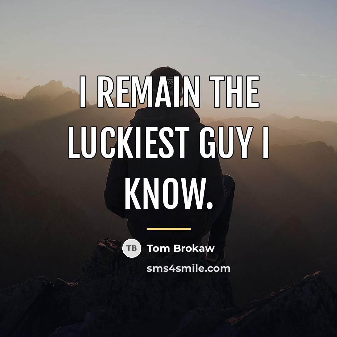 “I remain the luckiest guy I know.…” quote by Tom Brokaw
