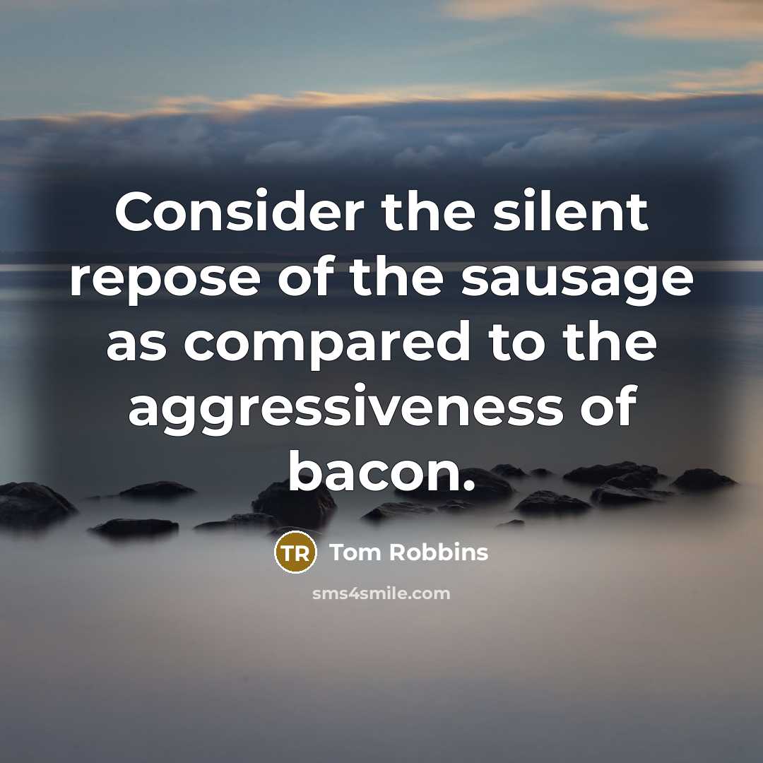 “Consider the silent repose of the sausage as compared to…” quote by Tom Robbins