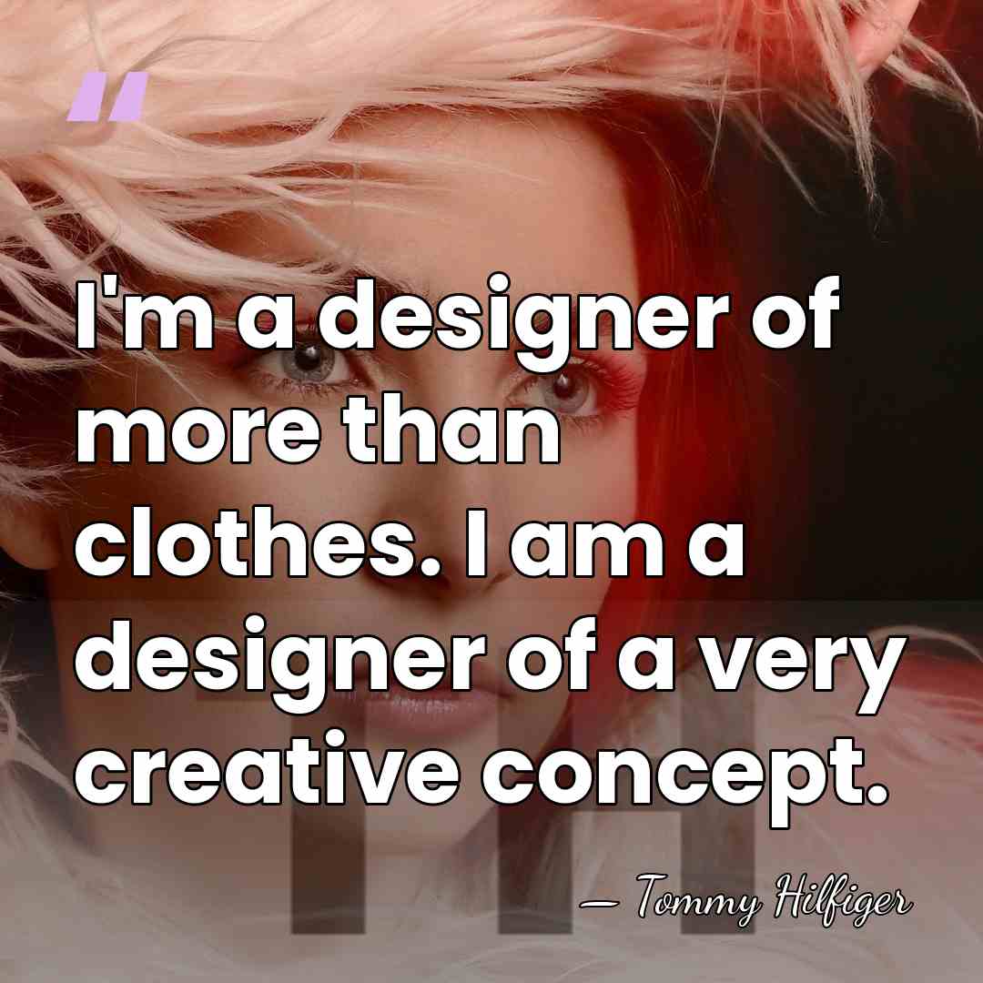 I'm a designer of more than clothes. I am a designer of&hellip; - Tommy Hilfiger