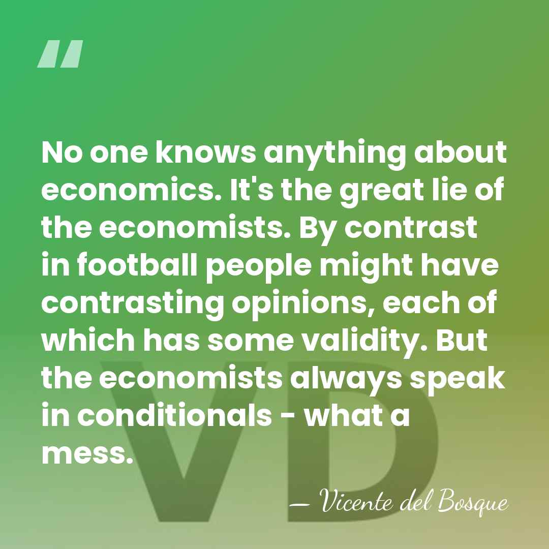 No one knows anything about economics. It's the great lie of the&hellip; - Vicente del Bosque