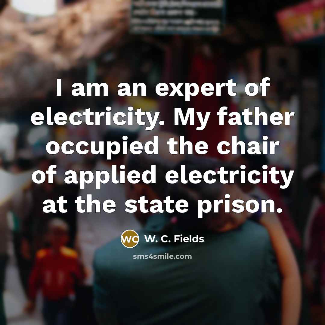 “I am an expert of electricity. My father occupied the…” quote by W. C. Fields