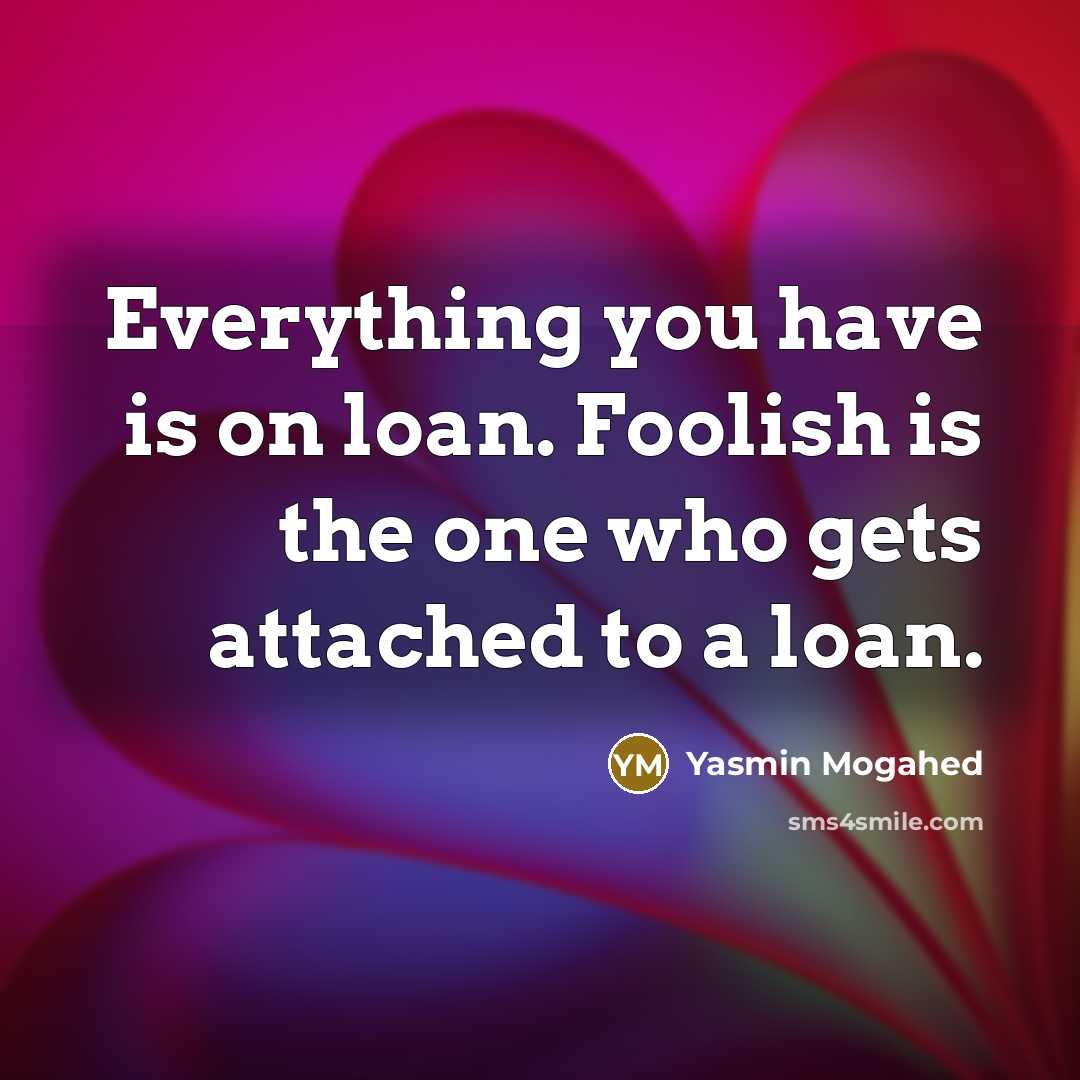 “Everything you have is on loan. Foolish is the one…” quote by Yasmin Mogahed