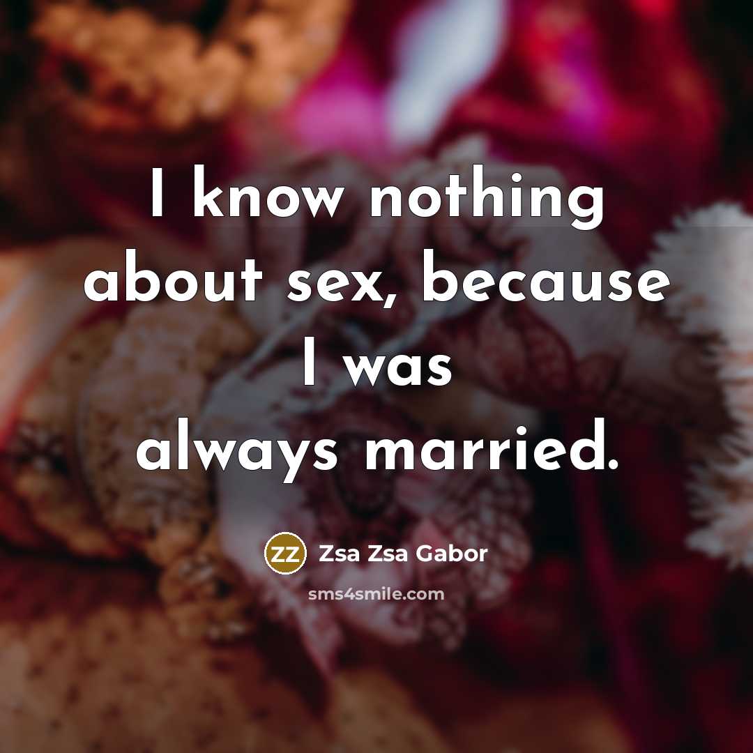 “I know nothing about sex, because I was always married.…” quote by Zsa Zsa Gabor