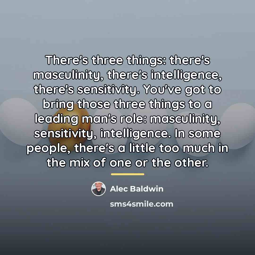 “There's three things: there's masculinity, there's intelligence, there's sensitivity. You've…” quote by Alec Baldwin