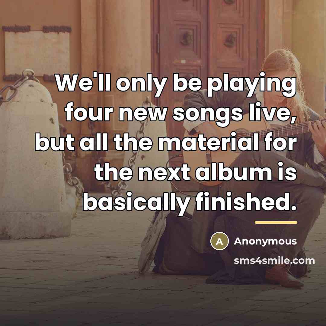 “We'll only be playing four new songs live, but all…” quote by Anonymous