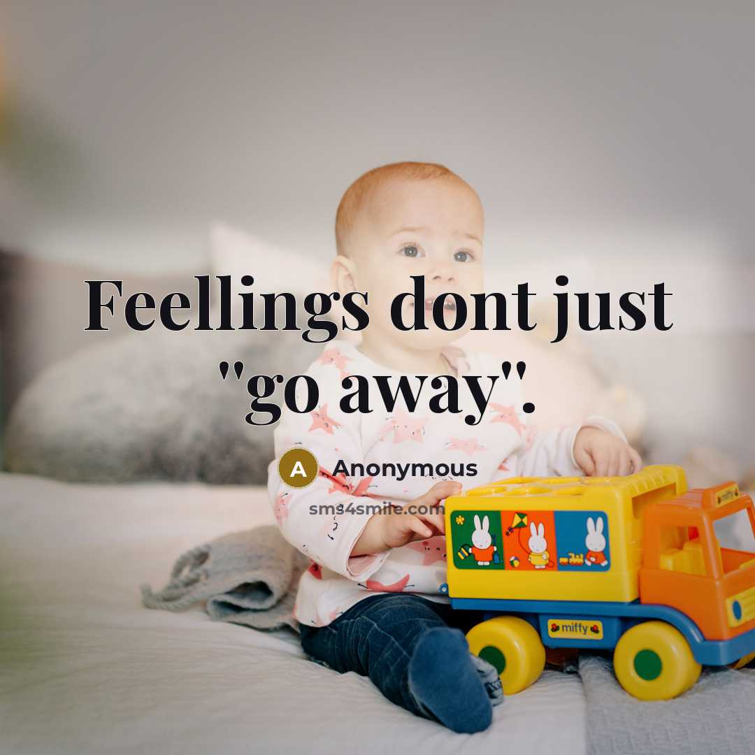 “Feellings dont just ''go away''.” quote by Anonymous