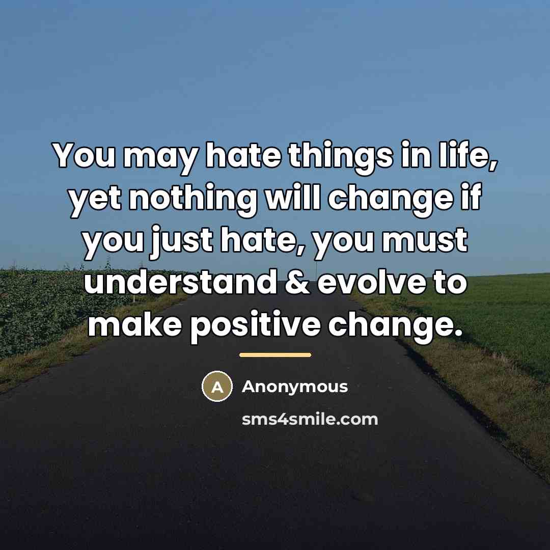“You may hate things in life, yet nothing will change…” quote by Anonymous