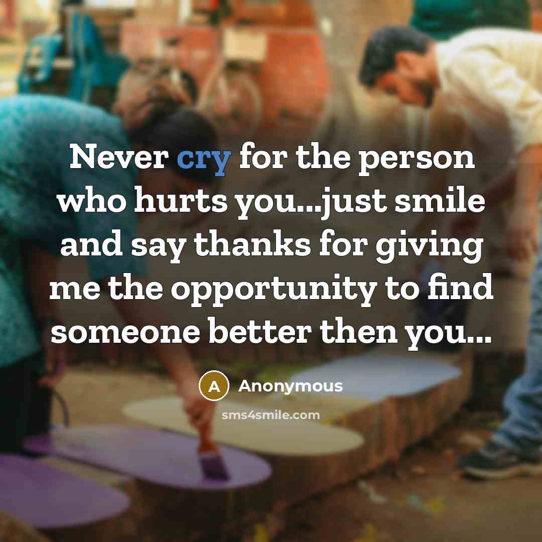 “Never cry for the person who hurts you...just smile and…” quote by Anonymous