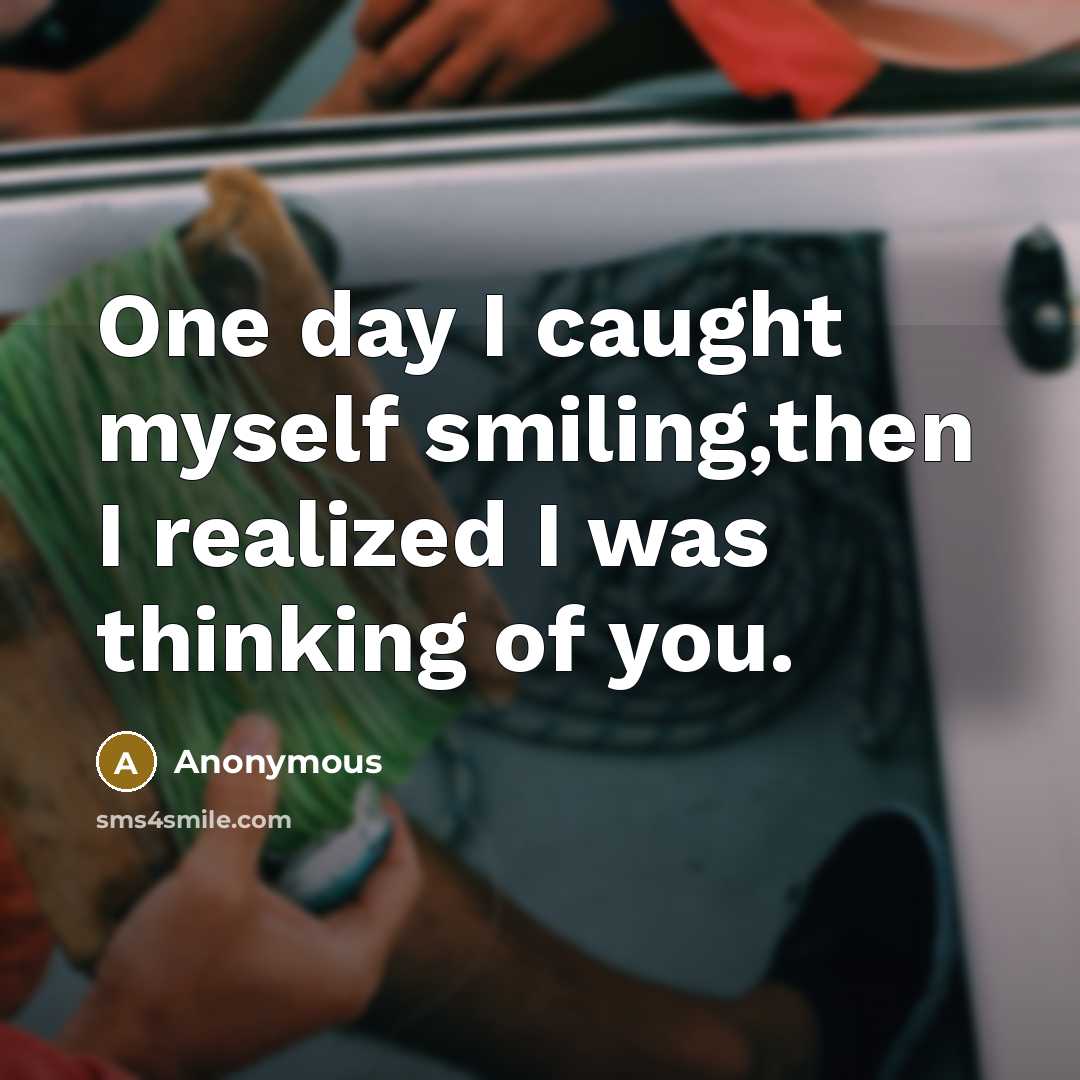 “One day I caught myself smiling,then I realized I was thinking of you.” quote by Anonymous