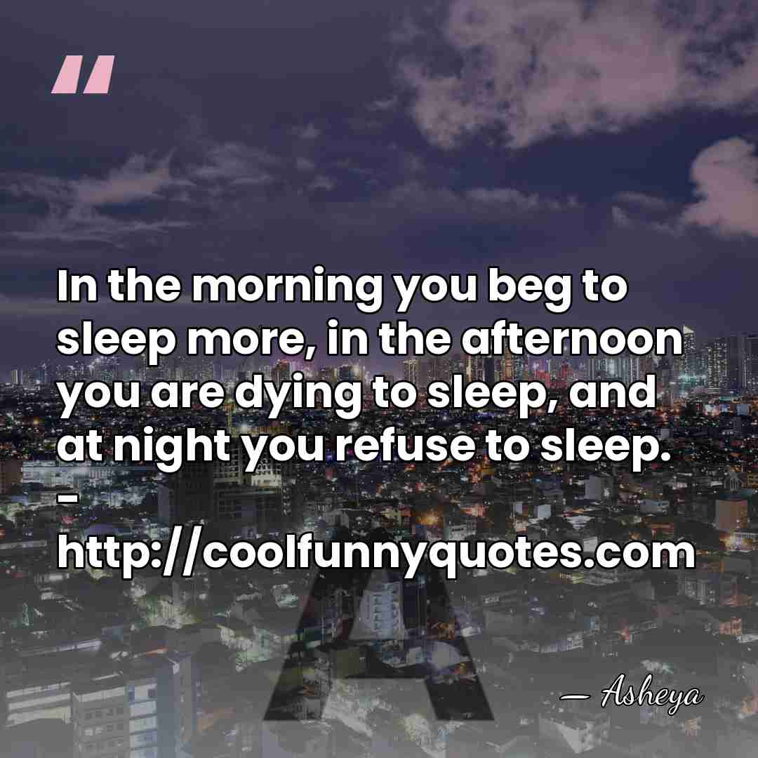 In the morning you beg to sleep more, in the afternoon you&hellip; - Asheya