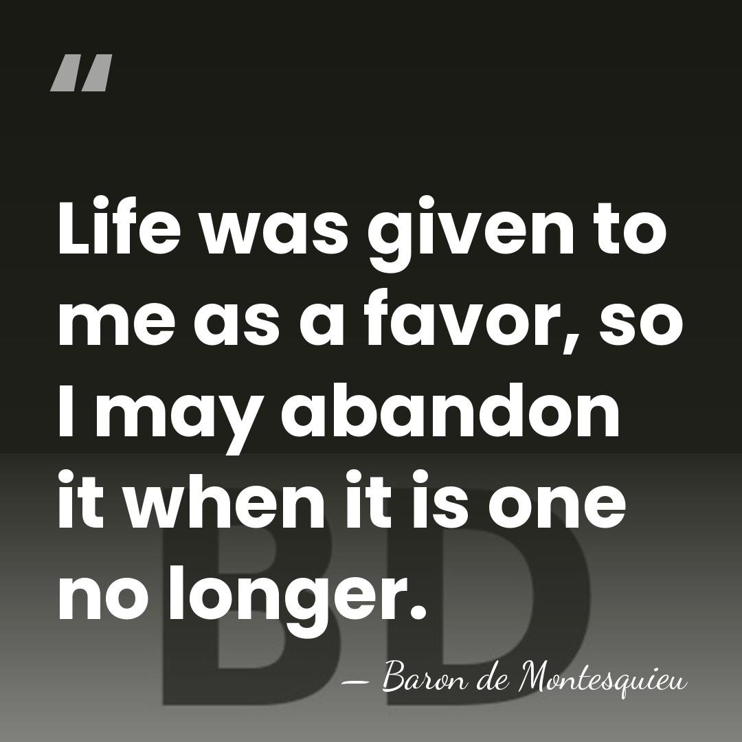 Life was given to me as a favor, so I may abandon&hellip; - Baron de Montesquieu