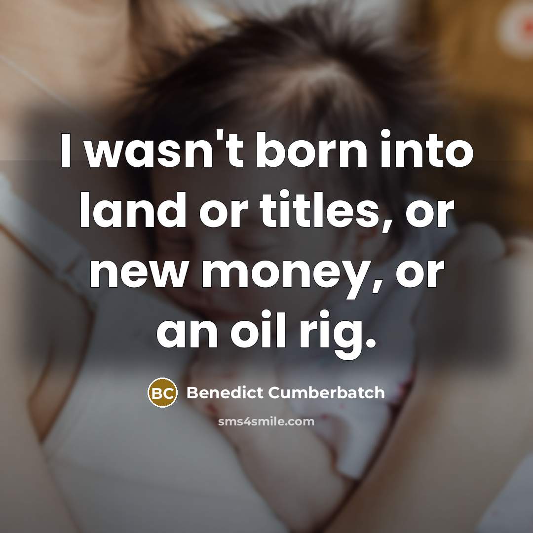 “I wasn't born into land or titles, or new money,…” quote by Benedict Cumberbatch