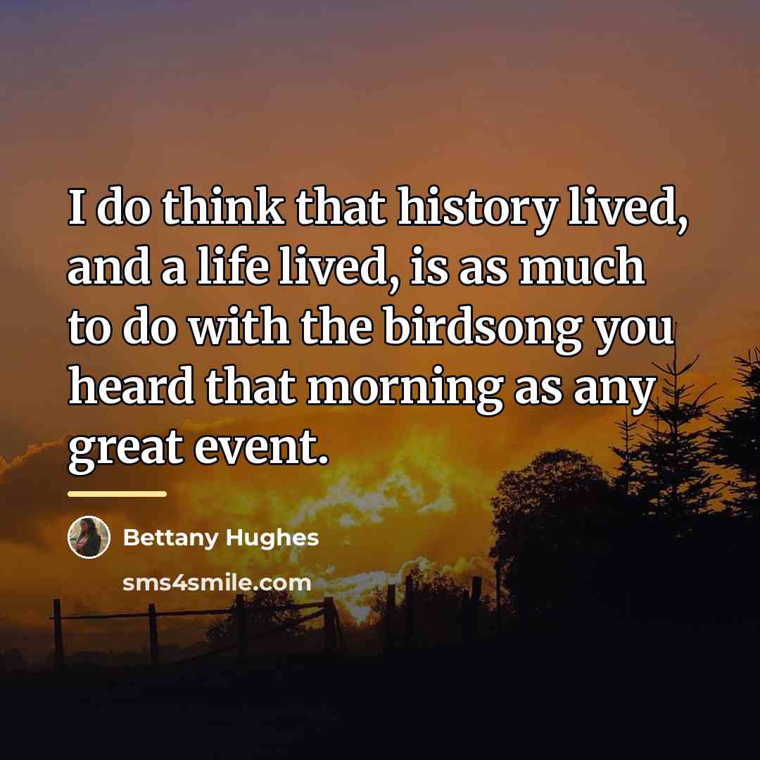 “I do think that history lived, and a life lived,…” quote by Bettany Hughes