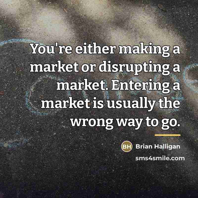 “You're either making a market or disrupting a market. Entering…” quote by Brian Halligan