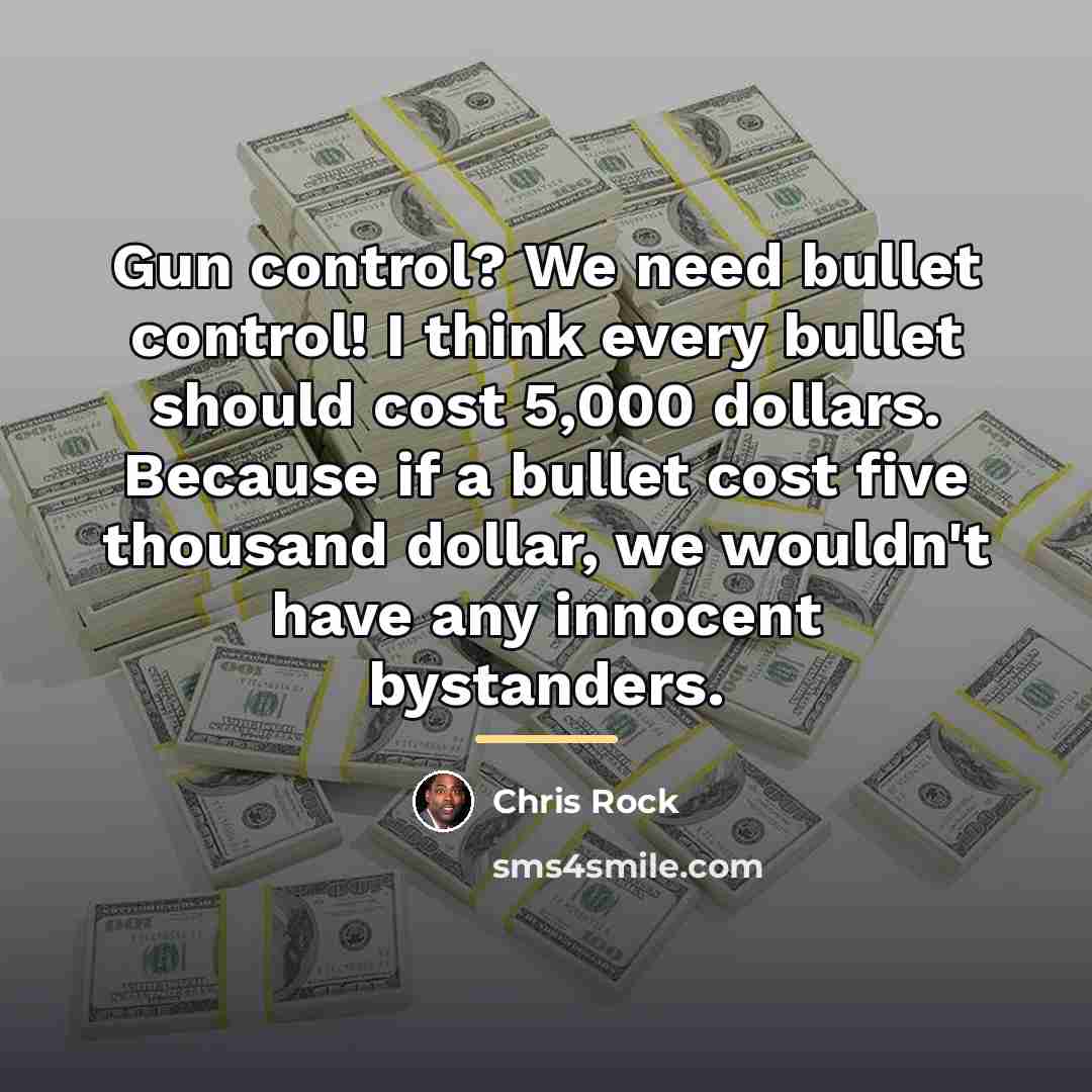 “Gun control? We need bullet control! I think every bullet…” quote by Chris Rock