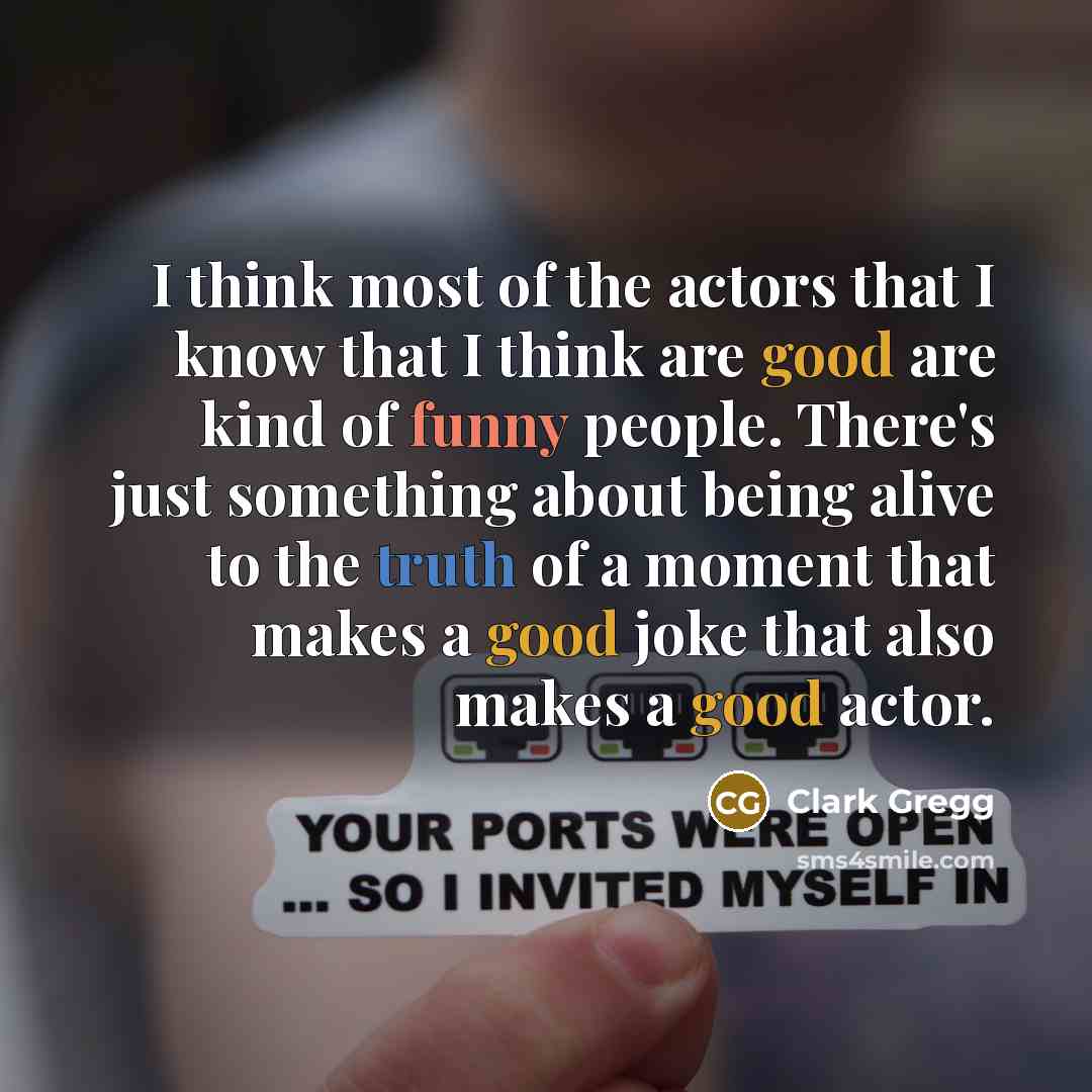 “I think most of the actors that I know that…” quote by Clark Gregg