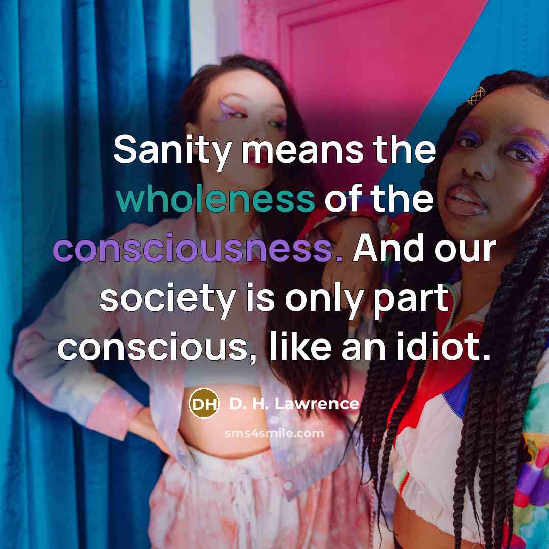 “Sanity means the wholeness of the consciousness. And our society…” quote by D. H. Lawrence