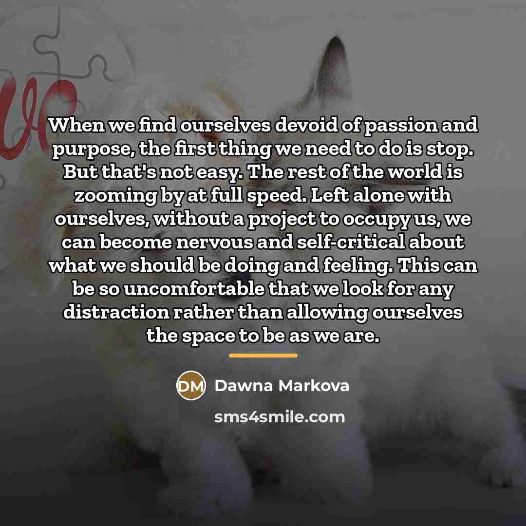 “When we find ourselves devoid of passion and purpose, the…” quote by Dawna Markova