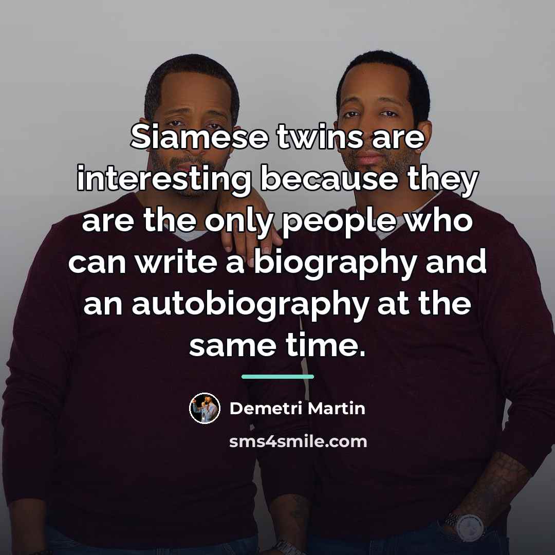 “Siamese twins are interesting because they are the only people…” quote by Demetri Martin
