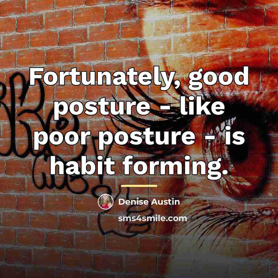 “Fortunately, good posture - like poor posture - is habit…” quote by Denise Austin