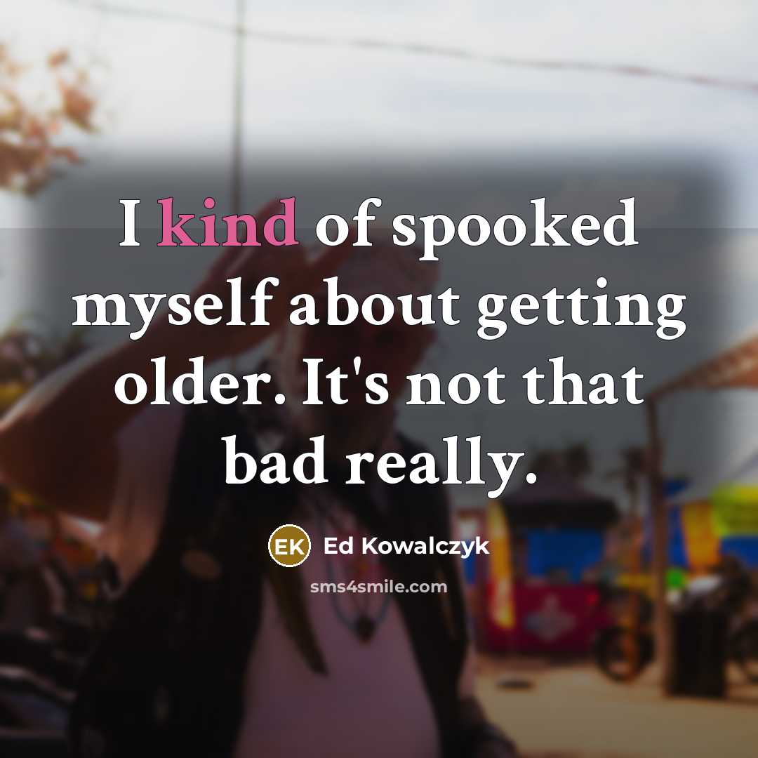 “I kind of spooked myself about getting older. It's not…” quote by Ed Kowalczyk