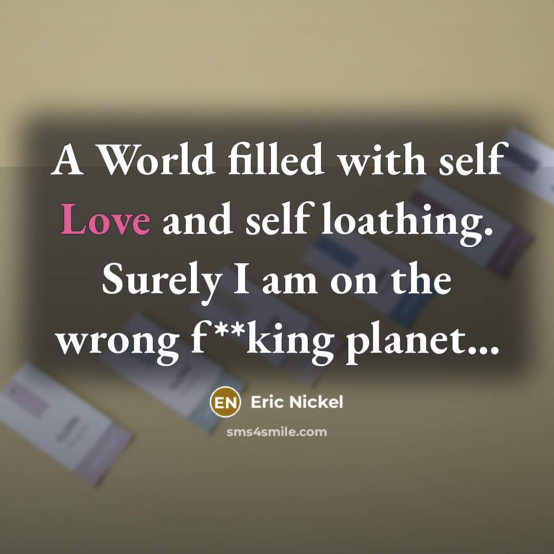 “A World filled with self Love and self loathing. Surely…” quote by Eric Nickel