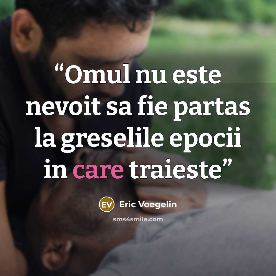 “Omul nu este nevoit sa fie partas la greselile epocii in care traieste” quote by Eric Voegelin
