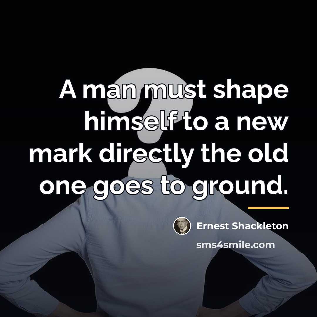 “A man must shape himself to a new mark directly…” quote by Ernest Shackleton