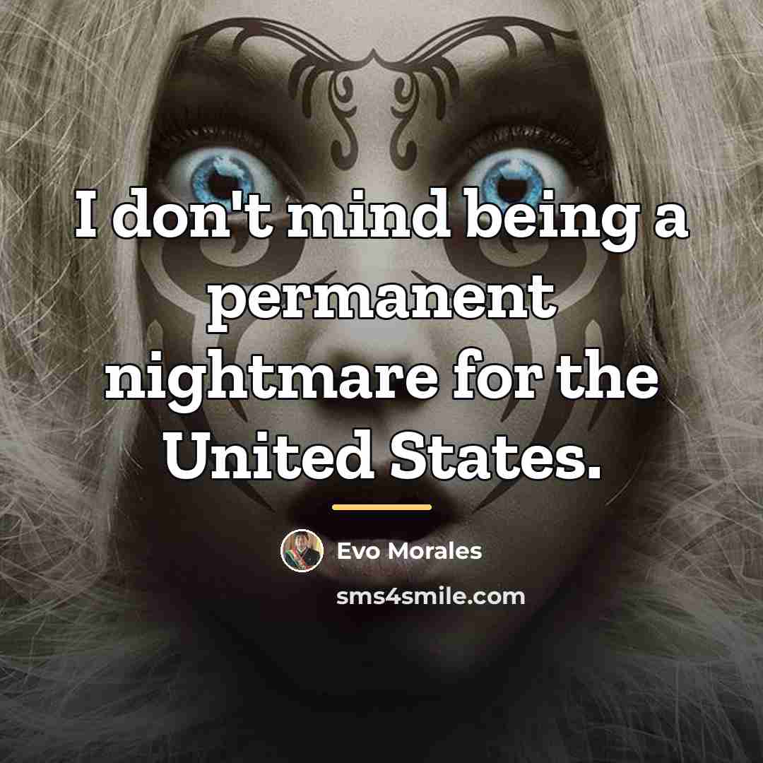 “I don't mind being a permanent nightmare for the United…” quote by Evo Morales