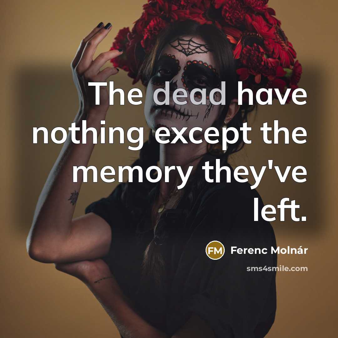 “The dead have nothing except the memory they've left.” quote by Ferenc Molnar