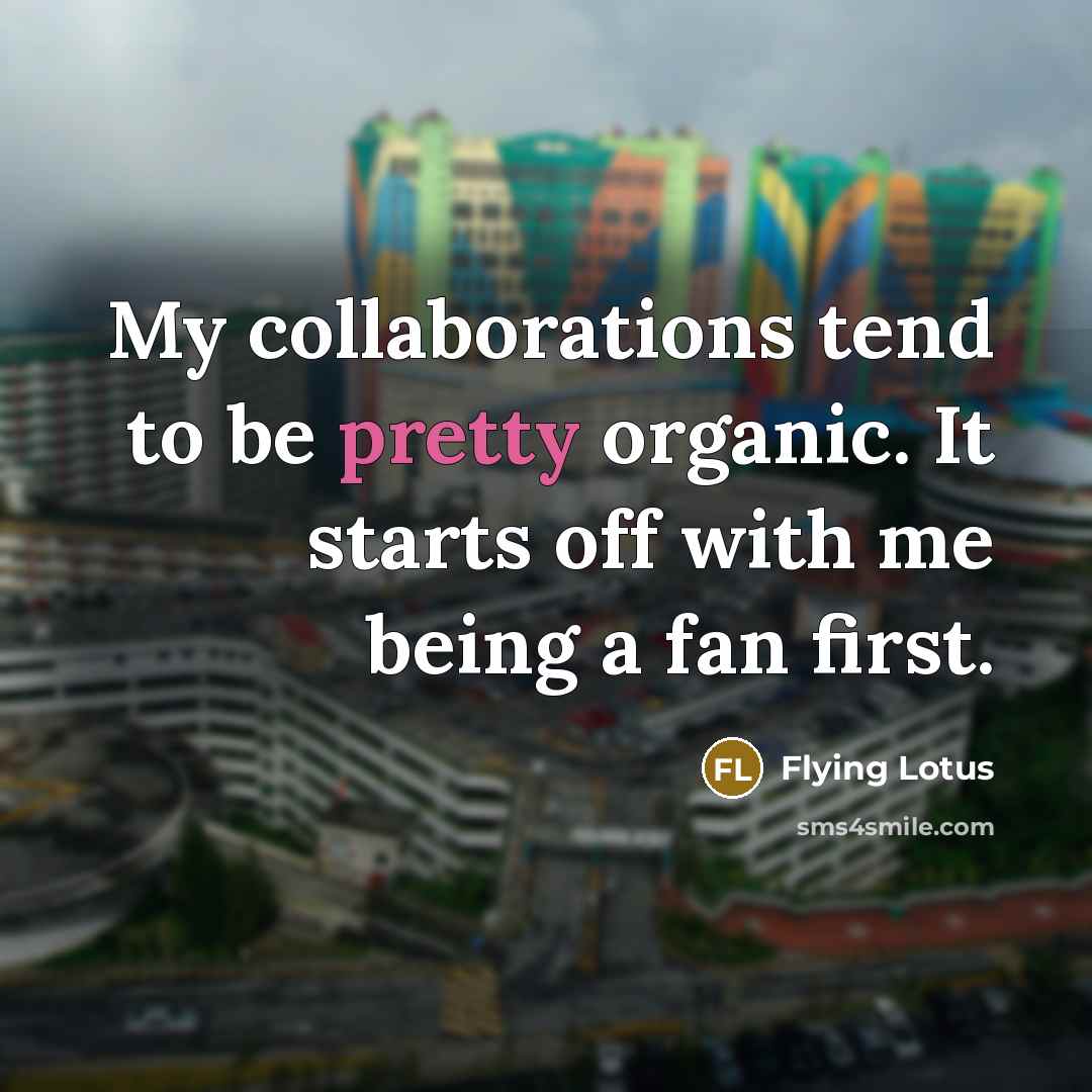 “My collaborations tend to be pretty organic. It starts off…” quote by Flying Lotus