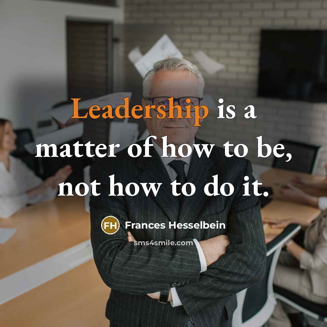 “Leadership is a matter of how to be, not how to do it.” quote by Frances Hesselbein