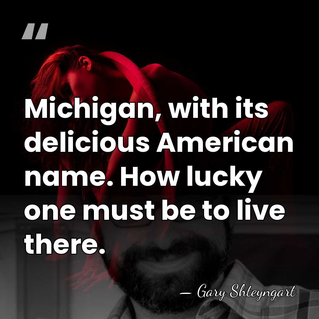 Michigan, with its delicious American name. How lucky one must be to&hellip; - Gary Shteyngart