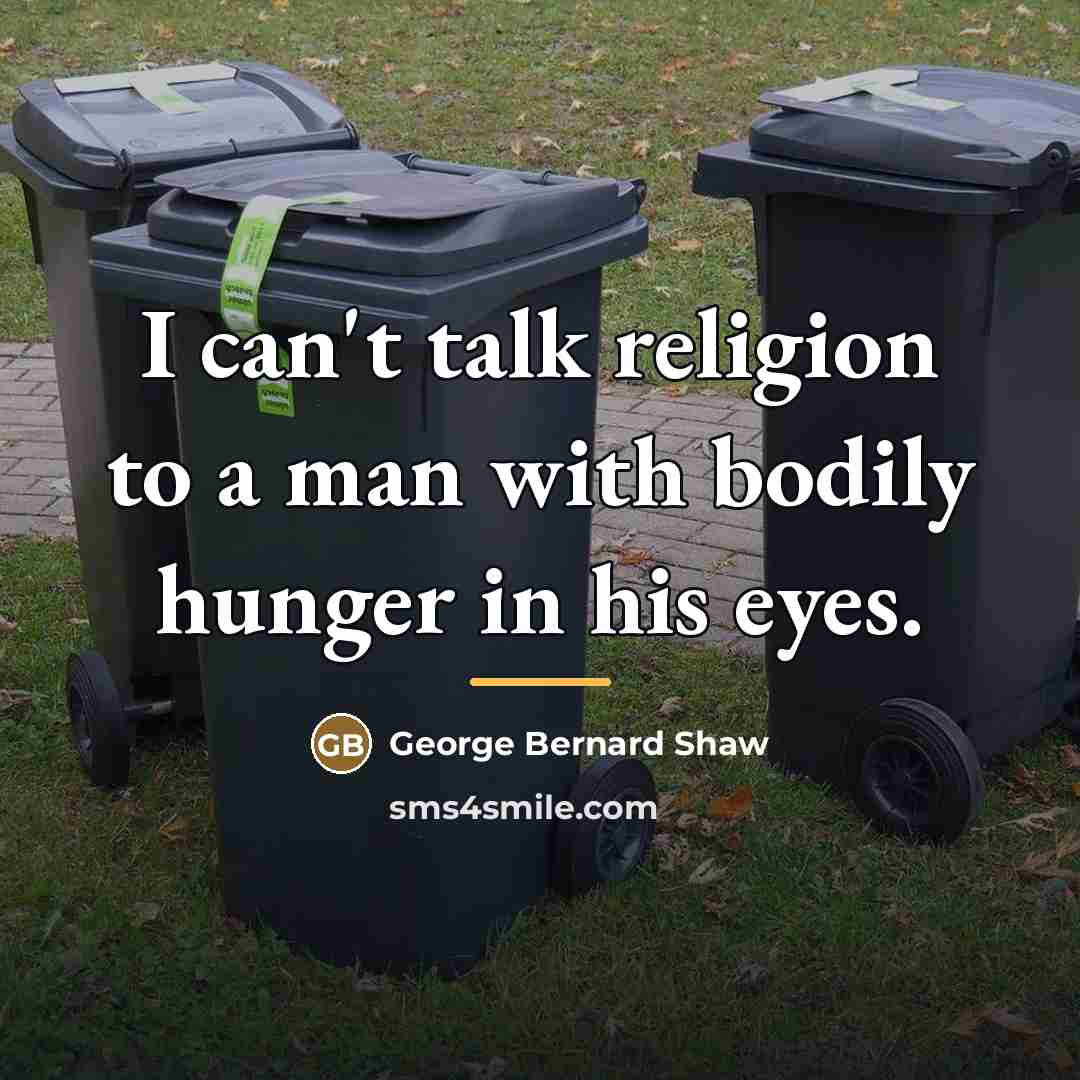 “I can't talk religion to a man with bodily hunger…” quote by George Bernard Shaw