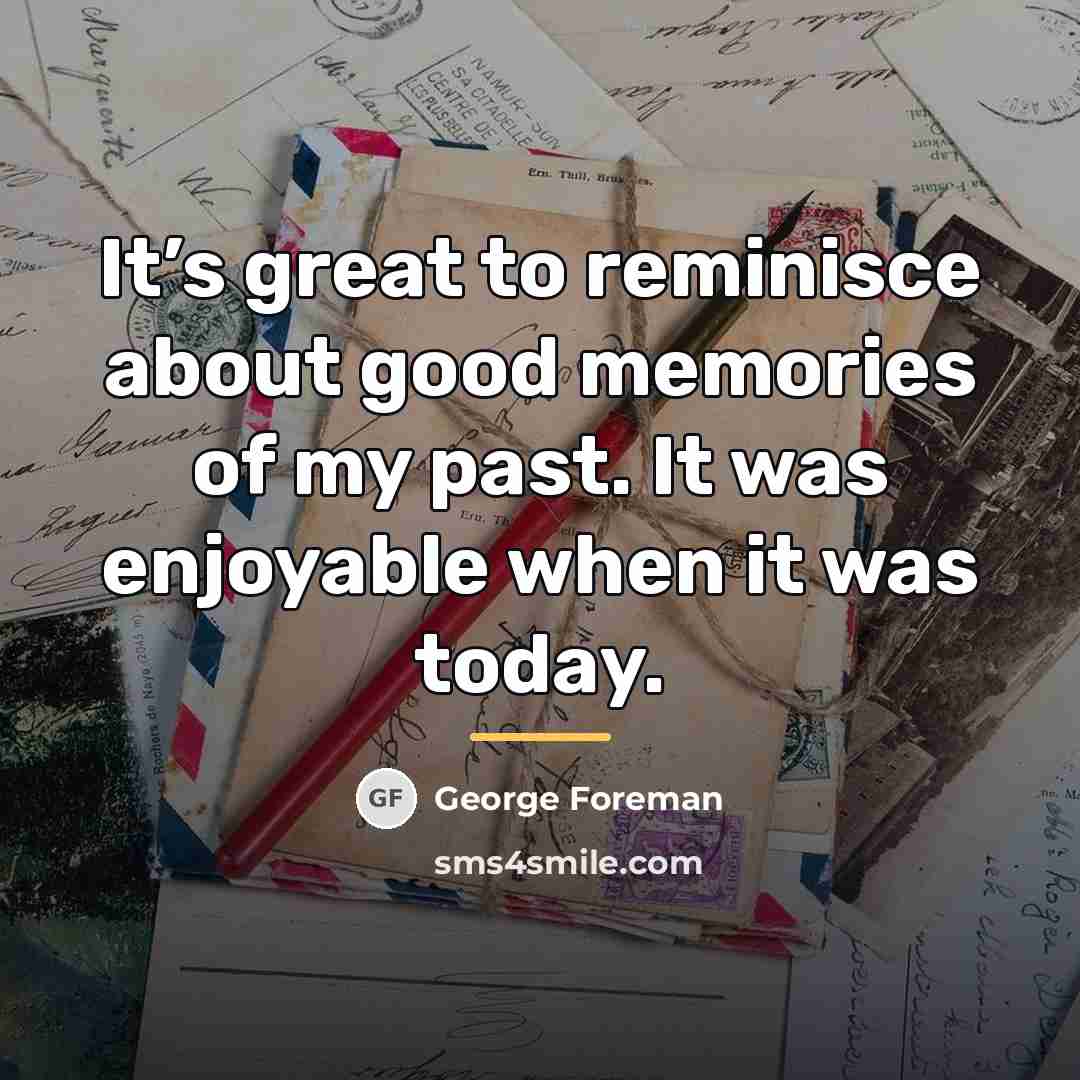 “It’s great to reminisce about good memories of my past.…” quote by George Foreman