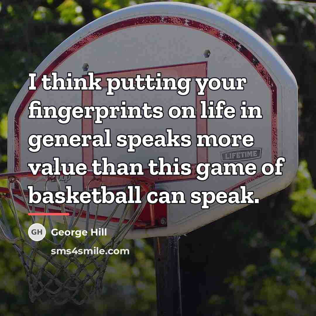 “I think putting your fingerprints on life in general speaks…” quote by George Hill