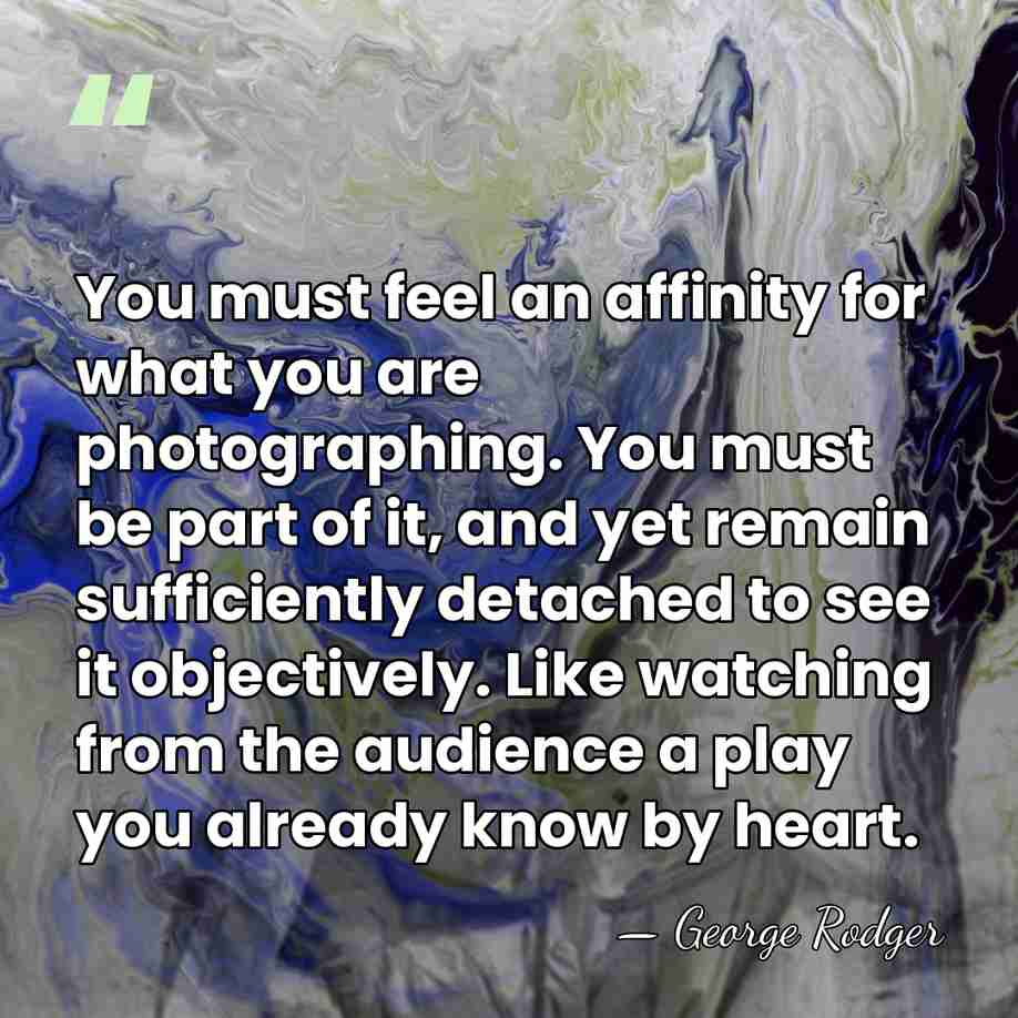 You must feel an affinity for what you are photographing. You must&hellip; - George Rodger