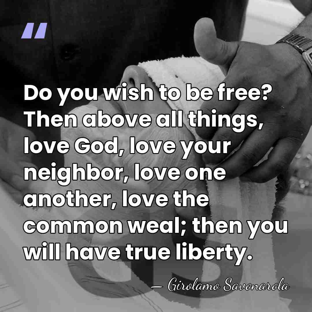 Do you wish to be free? Then above all things, love God,&hellip; - Girolamo Savonarola