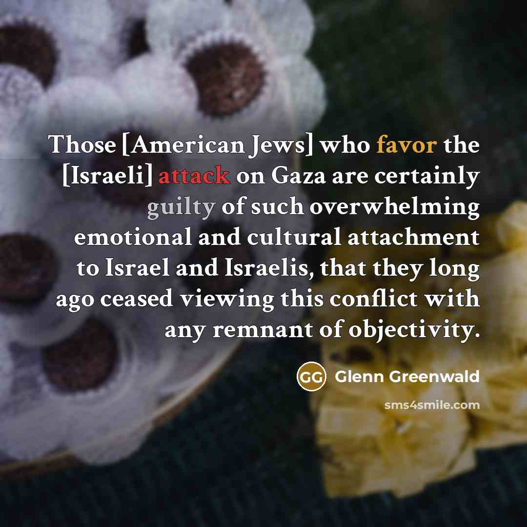 “Those [American Jews] who favor the [Israeli] attack on Gaza…” quote by Glenn Greenwald