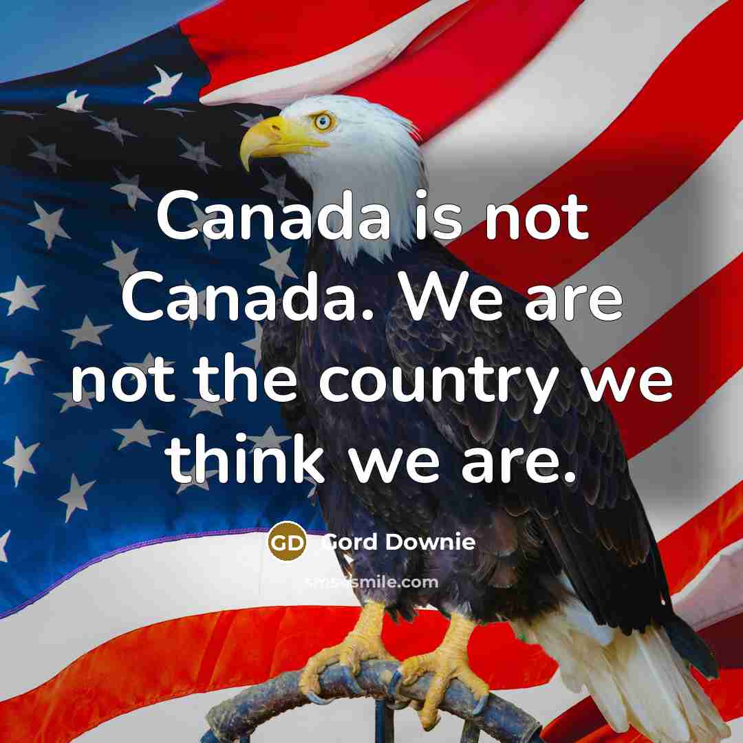“Canada is not Canada. We are not the country we…” quote by Gord Downie